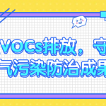 管控VOCs排放，守護(hù)大氣污染防治成果