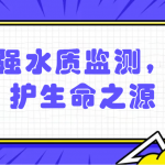 加強(qiáng)水質(zhì)監(jiān)測，保護(hù)生命之源