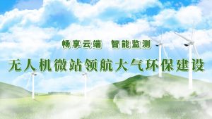 暢享云端，智能監(jiān)測(cè)——無人機(jī)微站領(lǐng)航大氣環(huán)保監(jiān)測(cè)建設(shè)