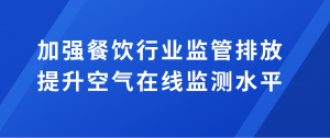 加強餐飲行業(yè)監(jiān)管排放，提升空氣在線監(jiān)測水平