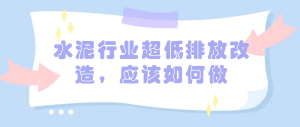 水泥行業(yè)超低排放改造，應(yīng)該如何做