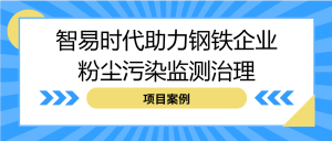 【項(xiàng)目案例】智易時(shí)代助力鋼鐵企業(yè)粉塵污染監(jiān)測治理