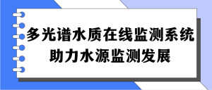多光譜水質(zhì)在線監(jiān)測系統(tǒng)，助力水源監(jiān)測發(fā)展