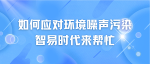 如何應(yīng)對(duì)環(huán)境噪聲污染，智易時(shí)代來幫忙