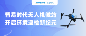 智易時(shí)代無(wú)人機(jī)微站：開(kāi)啟環(huán)境巡檢新紀(jì)元