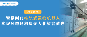 項目落地：智易時代掛軌式巡檢機(jī)器人實現(xiàn)風(fēng)電場機(jī)房無人化智能值守