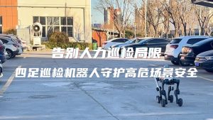 告別人力巡檢局限！四足巡檢機(jī)器人守護(hù)高危場景安全